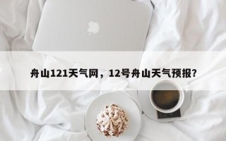 舟山121天气网，12号舟山天气预报？