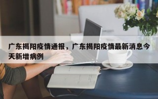 广东揭阳疫情通报，广东揭阳疫情最新消息今天新增病例