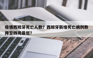 疫情西班牙死亡人数？西班牙新增死亡病例数降至四周最低？