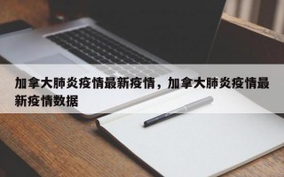 加拿大肺炎疫情最新疫情，加拿大肺炎疫情最新疫情数据