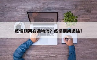 疫情期间交通物流？疫情期间运输？