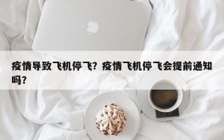 疫情导致飞机停飞？疫情飞机停飞会提前通知吗？
