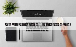 疫情防控疫情防控安全，疫情防控安全防范？