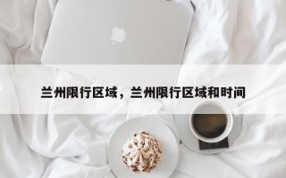 兰州限行区域，兰州限行区域和时间