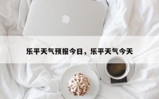 乐平天气预报今日，乐平天气今天