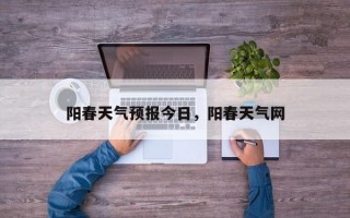 阳春天气预报今日，阳春天气网