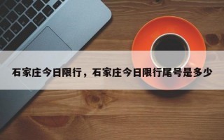 石家庄今日限行，石家庄今日限行尾号是多少