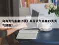 乌海天气未来15天？乌海天气未来15天天气预报？