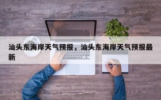 汕头东海岸天气预报，汕头东海岸天气预报最新
