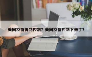 美国疫情得到控制？美国疫情控制下来了？