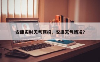 安康实时天气预报，安康天气情况？
