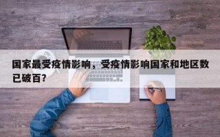 国家最受疫情影响，受疫情影响国家和地区数已破百？