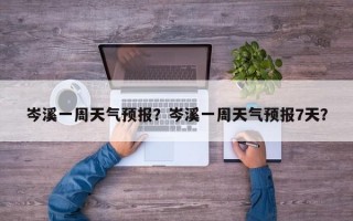 岑溪一周天气预报？岑溪一周天气预报7天？