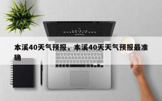 本溪40天气预报，本溪40天天气预报最准确