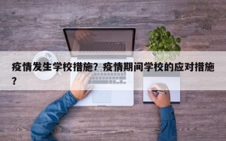 疫情发生学校措施？疫情期间学校的应对措施？