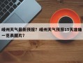 嵊州天气最新预报？嵊州天气预报15天准确一览表图片？