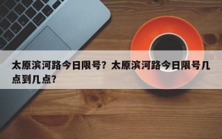 太原滨河路今日限号？太原滨河路今日限号几点到几点？