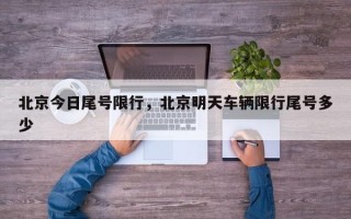 北京今日尾号限行，北京明天车辆限行尾号多少
