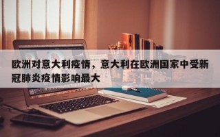 欧洲对意大利疫情，意大利在欧洲国家中受新冠肺炎疫情影响最大
