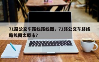 71路公交车路线路线图，71路公交车路线路线图太原市？