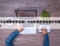 今日疫情世界疫情？今日疫情世界疫情分布图？