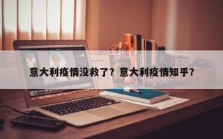 意大利疫情没救了？意大利疫情知乎？