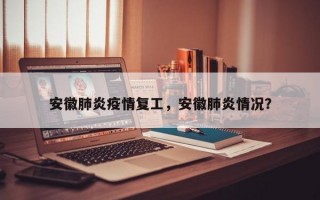 安徽肺炎疫情复工，安徽肺炎情况？