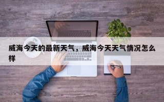 威海今天的最新天气，威海今天天气情况怎么样