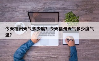 今天福州天气多少度？今天福州天气多少度气温？