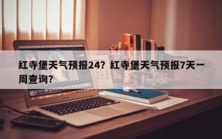 红寺堡天气预报24？红寺堡天气预报7天一周查询？