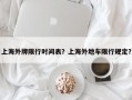 上海外牌限行时间表？上海外地车限行规定？