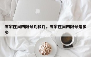 石家庄周四限号几和几，石家庄周四限号是多少