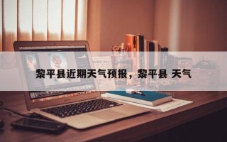 黎平县近期天气预报，黎平县 天气