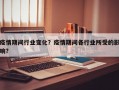 疫情期间行业变化？疫情期间各行业所受的影响？