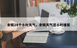 余姚24个小时天气，余姚天气逐小时播报