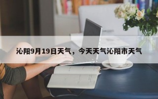 沁阳9月19日天气，今天天气沁阳市天气