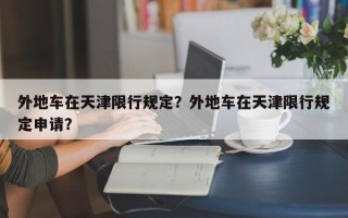外地车在天津限行规定？外地车在天津限行规定申请？