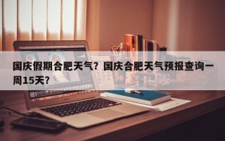 国庆假期合肥天气？国庆合肥天气预报查询一周15天？