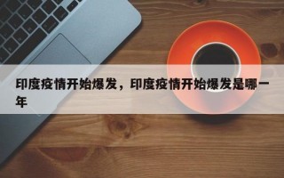 印度疫情开始爆发，印度疫情开始爆发是哪一年