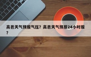 高邑天气预报气压？高邑天气预报24小时报？