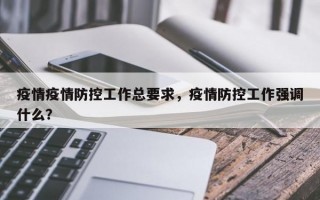 疫情疫情防控工作总要求，疫情防控工作强调什么？