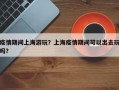 疫情期间上海游玩？上海疫情期间可以出去玩吗？
