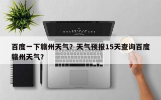 百度一下赣州天气？天气预报15天查询百度赣州天气？