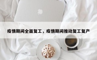 疫情期间全面复工，疫情期间推动复工复产