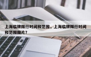 上海临牌限行时间和范围，上海临牌限行时间和范围图片？