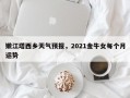 嫩江塔西乡天气预报，2021金牛女每个月运势