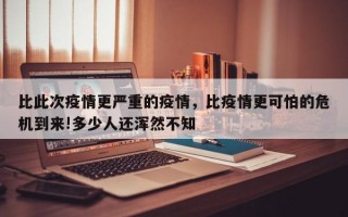 比此次疫情更严重的疫情，比疫情更可怕的危机到来!多少人还浑然不知