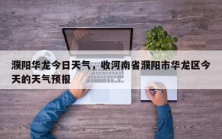 濮阳华龙今日天气，收河南省濮阳市华龙区今天的天气预报