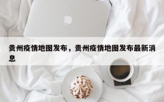 贵州疫情地图发布，贵州疫情地图发布最新消息