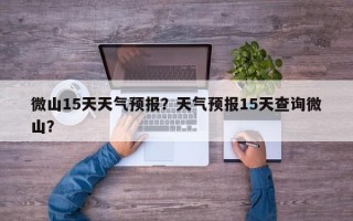 微山15天天气预报？天气预报15天查询微山？